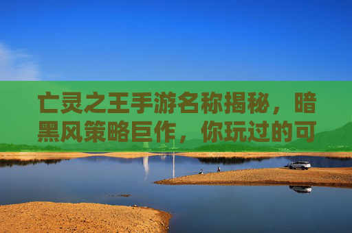 亡灵之王手游名称揭秘,暗黑风策略巨作,你玩过的可能就是它!亡灵之王手游名称揭秘,暗黑风策略巨作,你玩过的可能就是它!