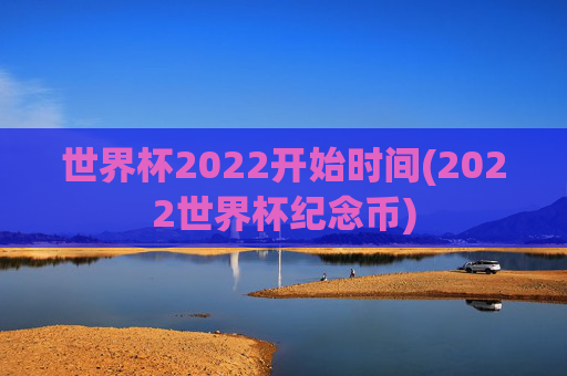 世界杯2022开始时间(2022世界杯纪念币)
