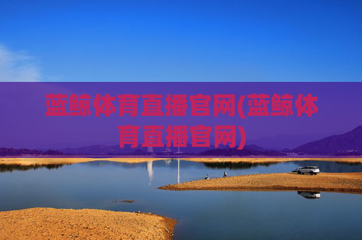 蓝鲸体育直播官网(蓝鲸体育直播官网)