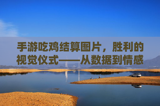 手游吃鸡结算图片,胜利的视觉仪式——从数据到情感的胜利瞬间,手游吃鸡结算图片,胜利的视觉仪式——从数据到情感的胜利瞬间