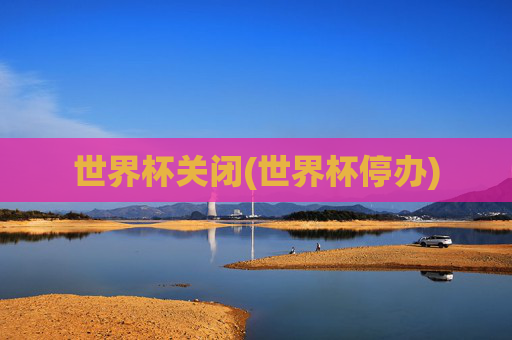 世界杯关闭(世界杯停办)