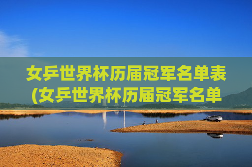 女乒世界杯历届冠军名单表(女乒世界杯历届冠军名单表格)