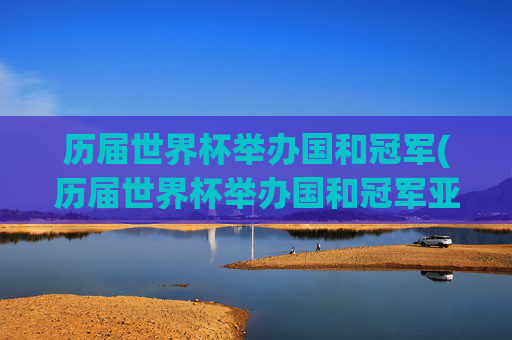 历届世界杯举办国和冠军(历届世界杯举办国和冠军亚军)