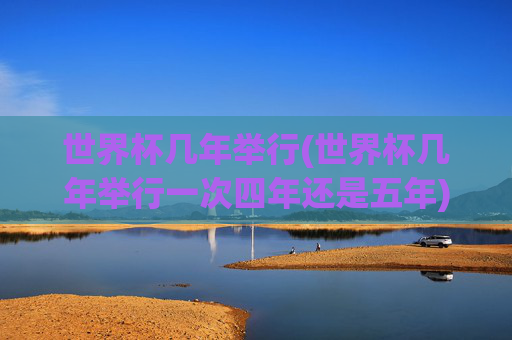 世界杯几年举行(世界杯几年举行一次四年还是五年)
