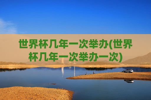 世界杯几年一次举办(世界杯几年一次举办一次)