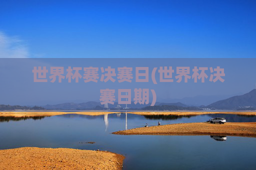 世界杯赛决赛日(世界杯决赛日期)