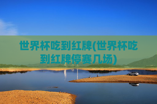 世界杯吃到红牌(世界杯吃到红牌停赛几场)