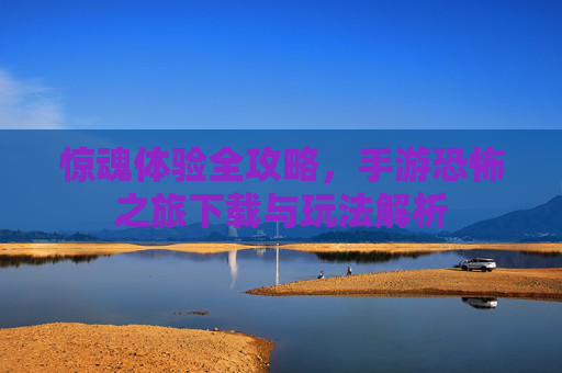 惊魂体验全攻略,手游恐怖之旅下载与玩法解析