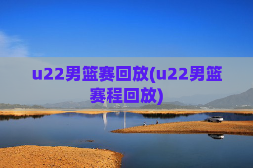 u22男篮赛回放(u22男篮赛程回放)