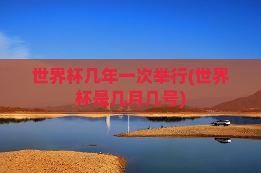 世界杯几年一次举行(世界杯是几月几号)