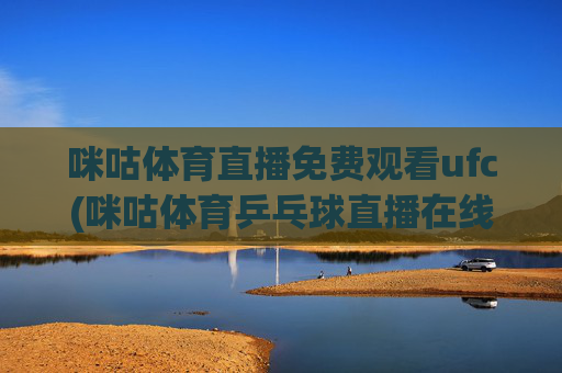 咪咕体育直播免费观看ufc(咪咕体育乒乓球直播在线观看)