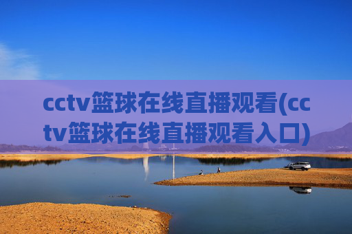 cctv篮球在线直播观看(cctv篮球在线直播观看入口)