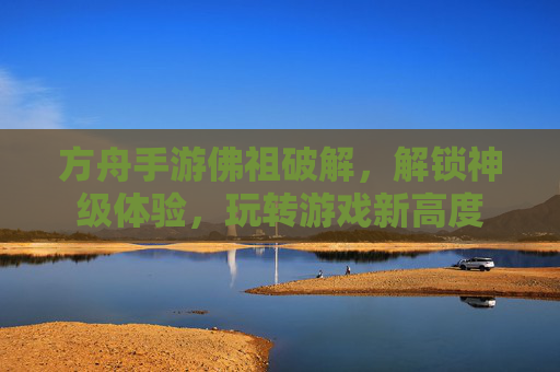 方舟手游佛祖破解，解锁神级体验，玩转游戏新高度