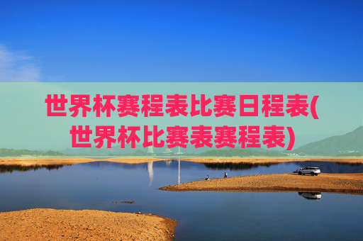 世界杯赛程表比赛日程表(世界杯比赛表赛程表)