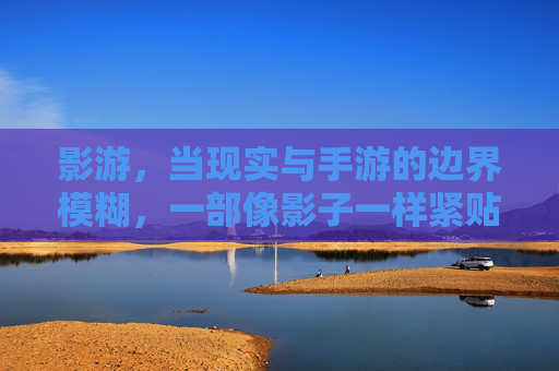 影游,当现实与手游的边界模糊,一部像影子一样紧贴生活的小说,影游,当现实与手游的边界模糊,一部像影子一样紧贴生活的小说