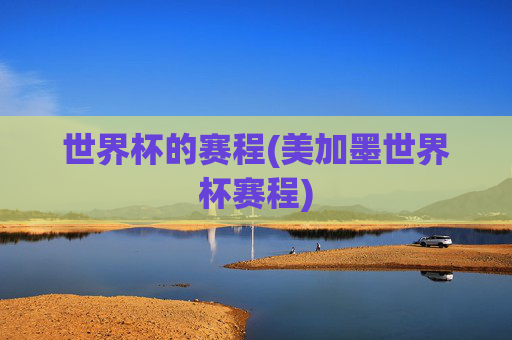 世界杯的赛程(美加墨世界杯赛程)