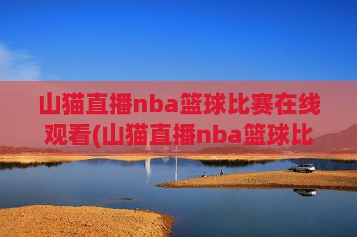 山猫直播nba篮球比赛在线观看(山猫直播nba篮球比赛在线观看视频)