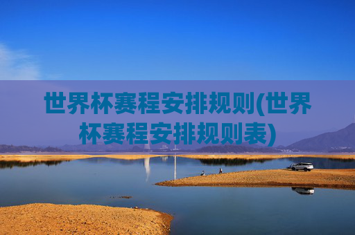 世界杯赛程安排规则(世界杯赛程安排规则表)