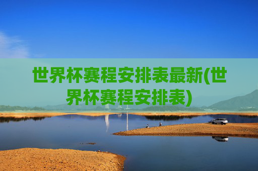 世界杯赛程安排表最新(世界杯赛程安排表)