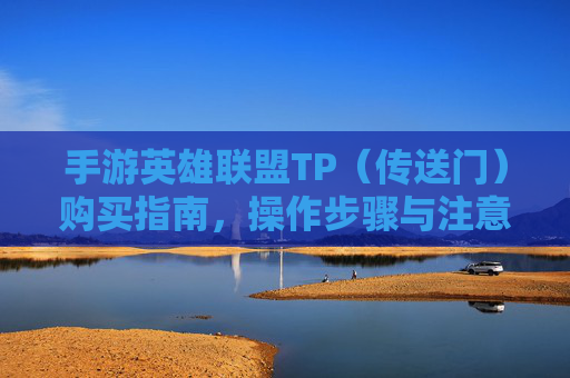 手游英雄联盟TP（传送门）购买指南，操作步骤与注意事项