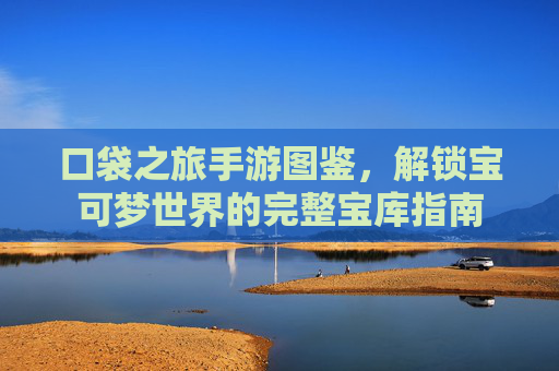 口袋之旅手游图鉴,解锁宝可梦世界的完整宝库指南