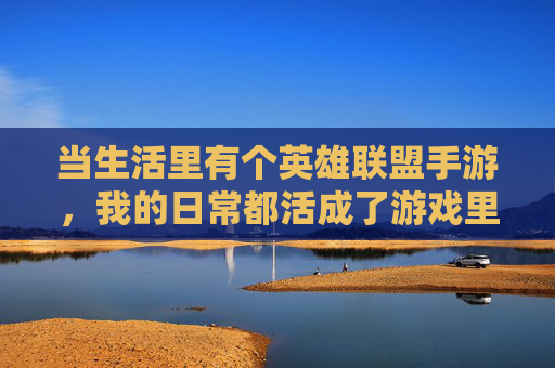 当生活里有个英雄联盟手游，我的日常都活成了游戏里的上单