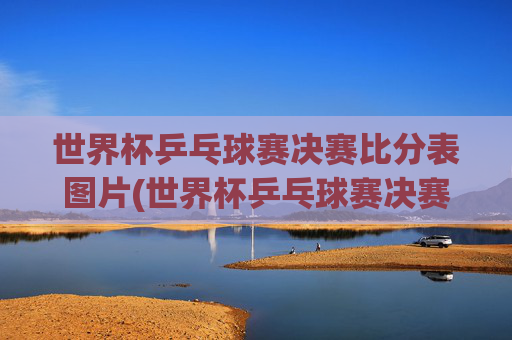世界杯乒乓球赛决赛比分表图片(世界杯乒乓球赛决赛比分表图片大全)世界杯乒乓球赛决赛比分表图片(世界杯乒乓球赛决赛比分表图片大全)