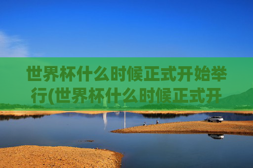 世界杯什么时候正式开始举行(世界杯什么时候正式开始举行的)