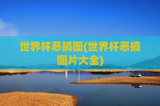 世界杯恶搞图(世界杯恶搞图片大全)