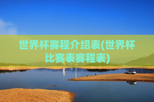 世界杯赛程介绍表(世界杯比赛表赛程表)