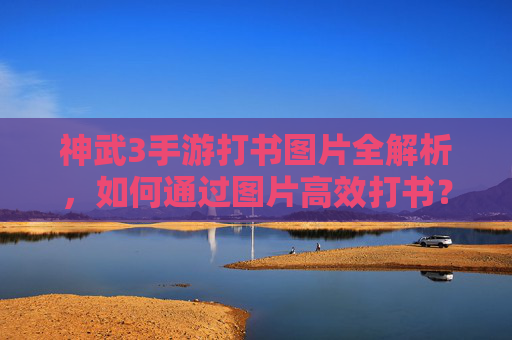 神武3手游打书图片全解析,如何通过图片高效打书?神武3手游打书图片全解析,高效打书技巧详解