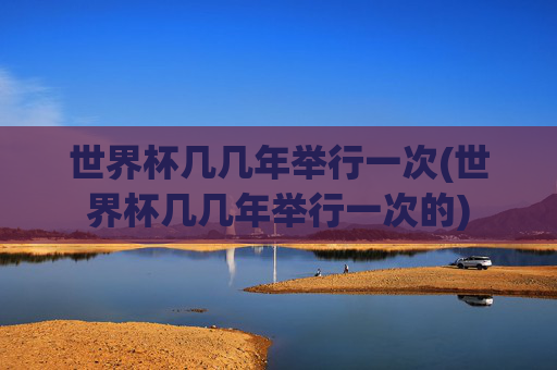 世界杯几几年举行一次(世界杯几几年举行一次的)