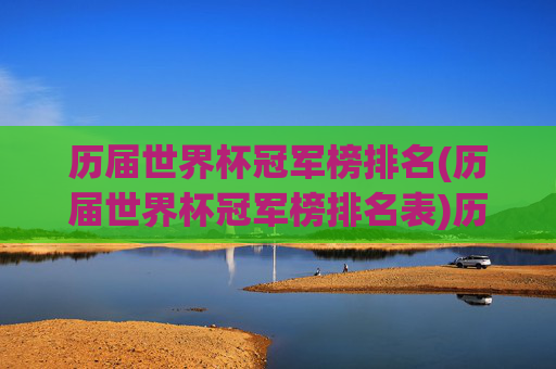 历届世界杯冠军榜排名(历届世界杯冠军榜排名表)历届世界杯冠军榜排名(历届世界杯冠军榜排名表)