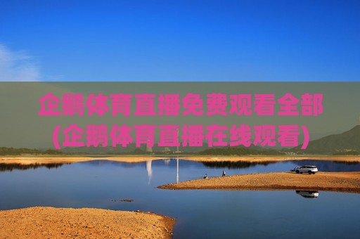企鹅体育直播免费观看全部(企鹅体育直播在线观看)