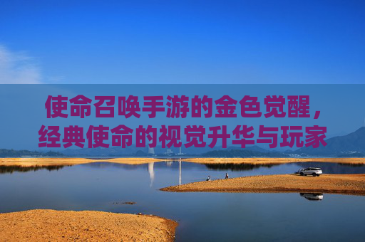 使命召唤手游的金色觉醒，经典使命的视觉升华与玩家情感共鸣，使命召唤手游的金色觉醒，经典使命的视觉升华与玩家情感共鸣