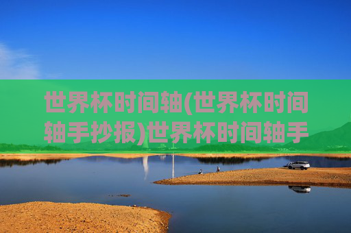 世界杯时间轴(世界杯时间轴手抄报)世界杯时间轴手抄报，历届赛事时间线