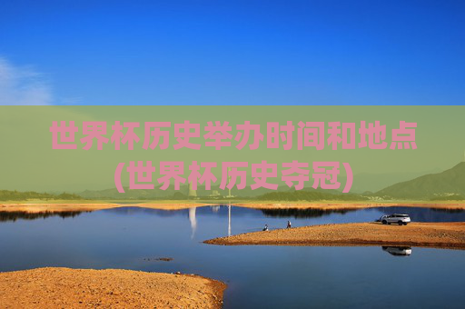 世界杯历史举办时间和地点(世界杯历史夺冠)