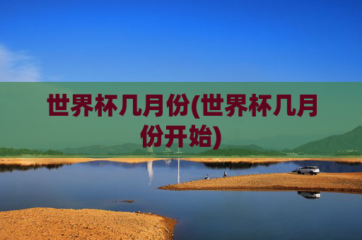 世界杯几月份(世界杯几月份开始)