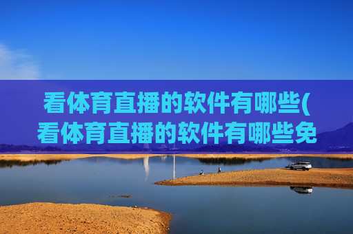 看体育直播的软件有哪些(看体育直播的软件有哪些免费)