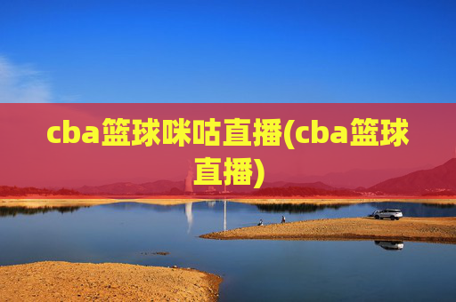 cba篮球咪咕直播(cba篮球直播)