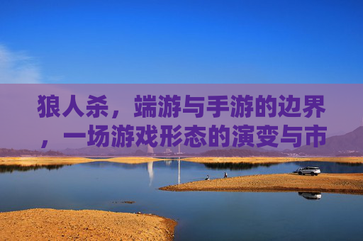 狼人杀，端游与手游的边界，一场游戏形态的演变与市场抉择，狼人杀，端游与手游的边界，游戏形态的演变与市场抉择
