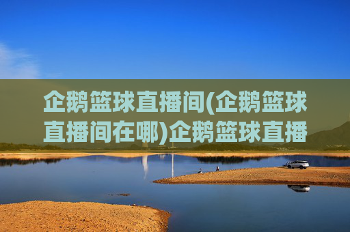 企鹅篮球直播间(企鹅篮球直播间在哪)企鹅篮球直播间(企鹅篮球直播间在哪)