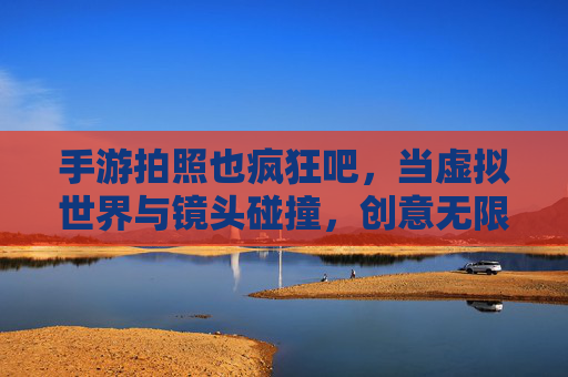 手游拍照也疯狂吧，当虚拟世界与镜头碰撞，创意无限绽放