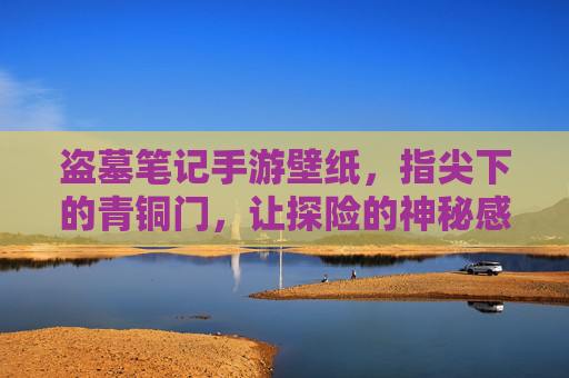 盗墓笔记手游壁纸，指尖下的青铜门，让探险的神秘感常伴左右