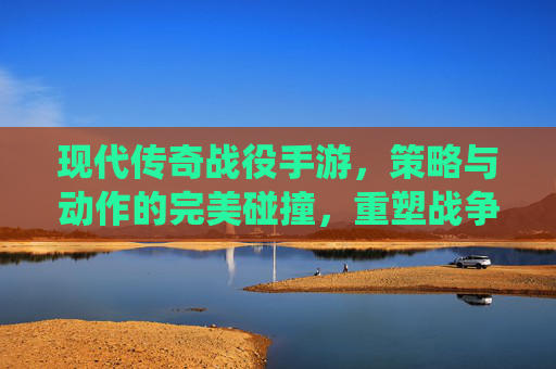 现代传奇战役手游，策略与动作的完美碰撞，重塑战争体验的全新篇章