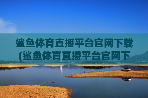 鲨鱼体育直播平台官网下载(鲨鱼体育直播平台官网下载安装)