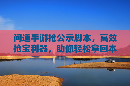 问道手游抢公示脚本,高效抢宝利器,助你轻松拿回本,问道手游抢公示脚本,高效抢宝利器,轻松拿回本