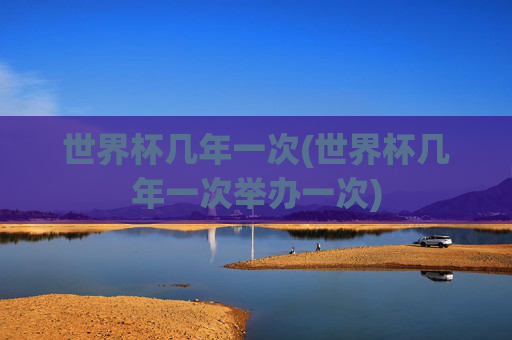 世界杯几年一次(世界杯几年一次举办一次)