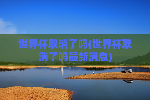 世界杯取消了吗(世界杯取消了吗最新消息)