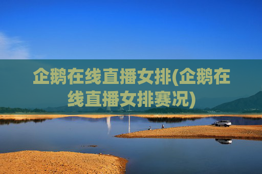 企鹅在线直播女排(企鹅在线直播女排赛况)